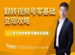 微信视频号零基础变现攻略,人人皆可学的视频号赚钱实操课-无痕资源库