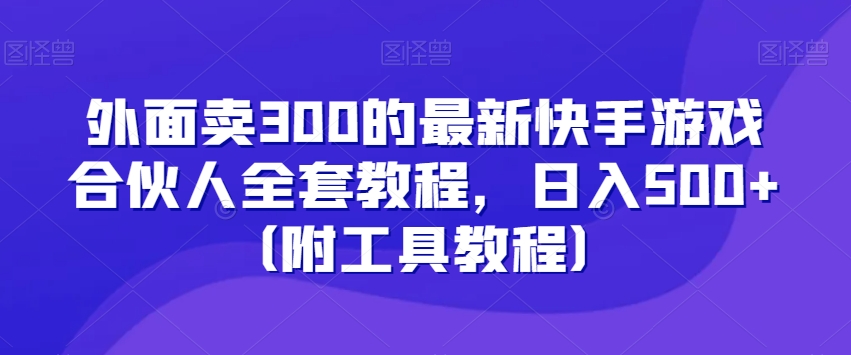 外面卖300的最新快手游戏合伙人全套教程，日入500+（附工具教程）-无痕资源库