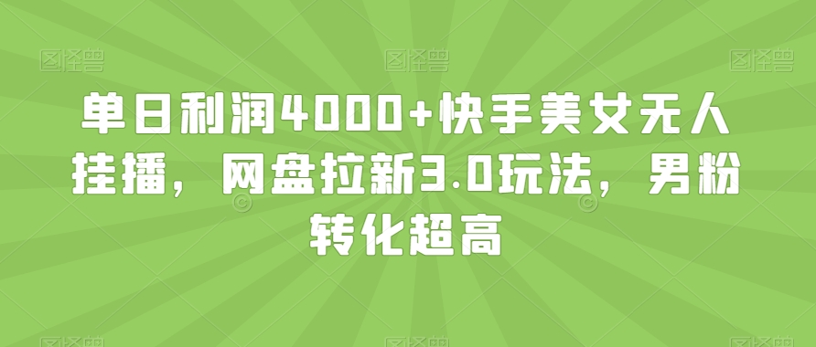 单日利润4000+快手美女无人挂播，网盘拉新3.0玩法，男粉转化超高【揭秘】-无痕资源库