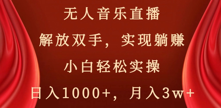 无人音乐直播，解放双手，实现躺赚，小白轻松实操，日入1000+，月入3w+【揭秘】-无痕资源库