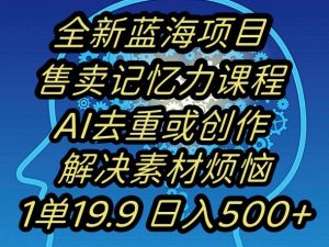 蓝海项目记忆力提升,AI去重,一单19.9日入500+【揭秘】-无痕资源库