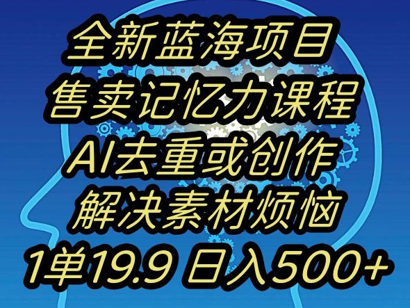 蓝海项目记忆力提升,AI去重,一单19.9日入500+【揭秘】-无痕资源库