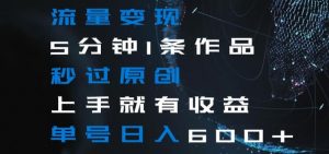 流量变现5分钟1条作品秒过原创上手就有收益单号日入600+【揭秘】-无痕资源库