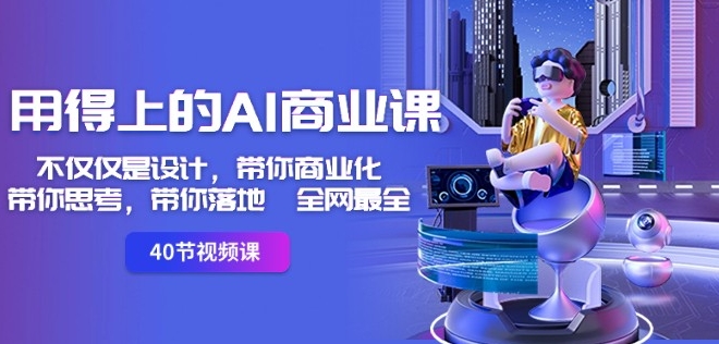 用得上的AI商业课：不仅仅是设计，带你商业化-带你思考-带你落地-全网最全-无痕资源库