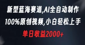 新型蓝海赛道，AI全自动制作，100%原创视频，小白轻松上手，单日收益2000+【揭秘】-无痕资源库