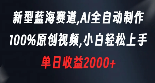 新型蓝海赛道，AI全自动制作，100%原创视频，小白轻松上手，单日收益2000+【揭秘】-无痕资源库