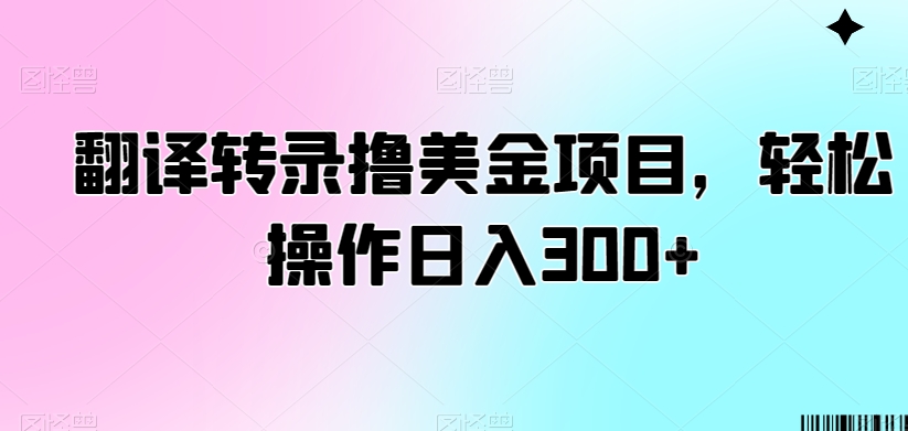 翻译转录撸美金项目，轻松操作日入300+【揭秘】-无痕资源库