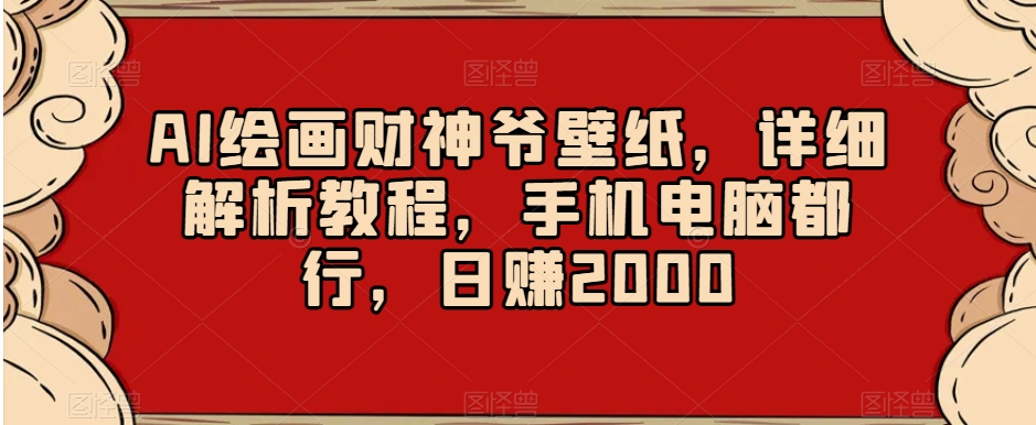 AI绘画财神爷壁纸，详细解析教程，手机电脑都行，日赚2000【揭秘】-无痕资源库