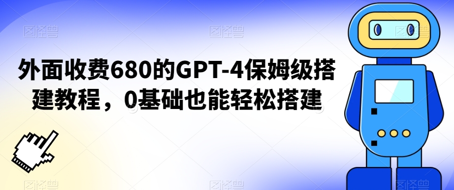 外面收费680的GPT-4保姆级搭建教程，0基础也能轻松搭建【揭秘】-无痕资源库