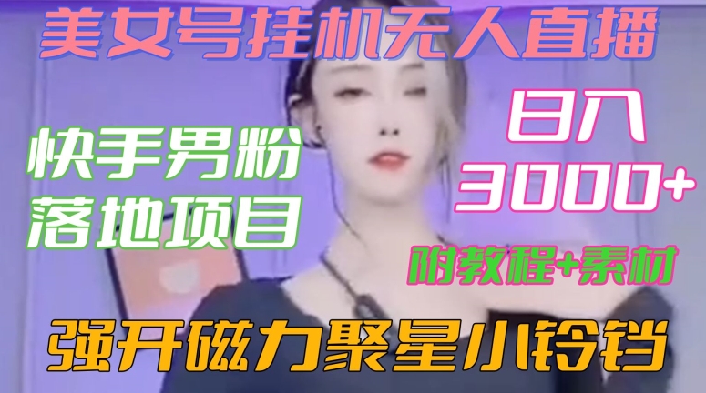 快手男粉落地项目，美女号挂机无人直播，强开磁力聚星小铃铛，日入3000+【附教程和美女素材】【揭秘】-无痕资源库