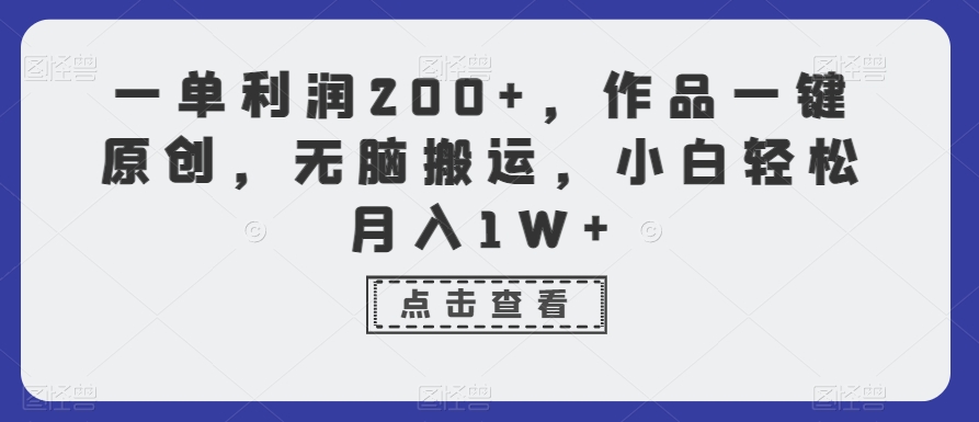 一单利润200+，作品一键原创，无脑搬运，小白轻松月入1W+【揭秘】-无痕资源库