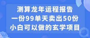 小白可做的玄学项目，出售”龙年运程报告”一份99元单日卖出100份利润9900元，0成本投入【揭秘】-无痕资源库