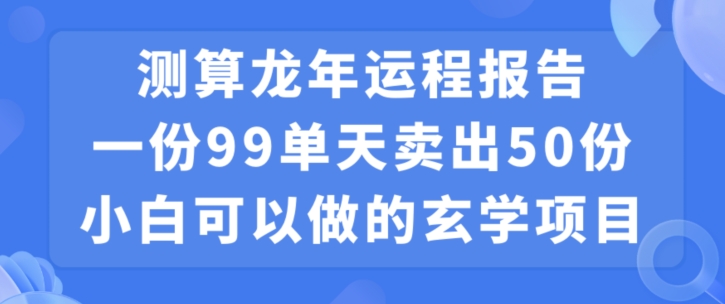 小白可做的玄学项目，出售”龙年运程报告”一份99元单日卖出100份利润9900元，0成本投入【揭秘】-无痕资源库