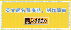 英文起名蓝海期，制作简单，日入300+【揭秘】-无痕资源库