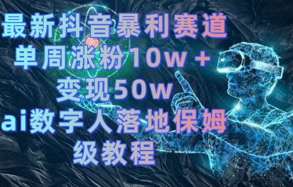最新抖音暴利赛道,单周涨粉10w+变现50w的ai数字人落地保姆级教程【揭秘】-无痕资源库
