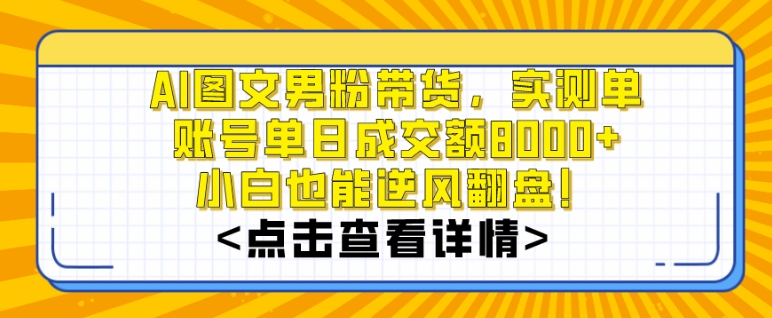 AI图文男粉带货，实测单账号单天成交额8000+，最关键是操作简单，小白看了也能上手【揭秘】-无痕资源库