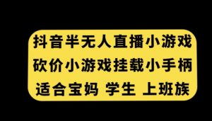 抖音半无人直播砍价小游戏，挂载游戏小手柄，适合宝妈学生上班族【揭秘】-无痕资源库
