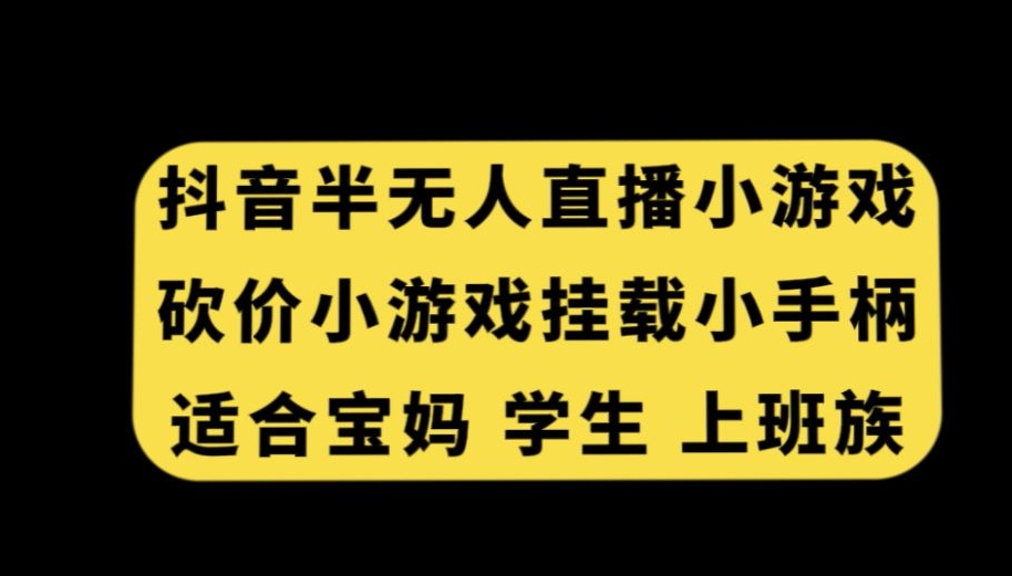 抖音半无人直播砍价小游戏，挂载游戏小手柄，适合宝妈学生上班族【揭秘】-无痕资源库