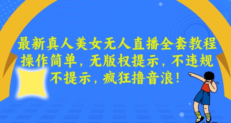 最新真人美女无人直播全套教程，操作简单，无版权提示，不违规，不提示，疯狂撸音浪【揭秘】-无痕资源库