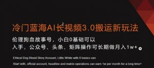 冷门蓝海AI长视频3.0搬运新玩法，小白0基础可以入手，公众号、头条、矩阵操作可长期做月入1w+【揭秘】-无痕资源库