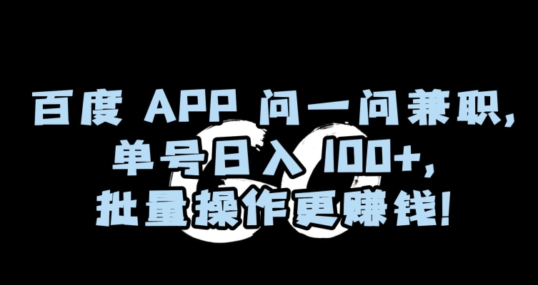 百度APP问一问兼职，单号日入100+，批量操作更赚钱【揭秘】-无痕资源库
