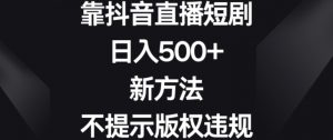 靠抖音直播短剧，日入500+，新方法、不提示版权违规【揭秘】-无痕资源库