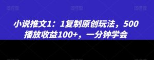 小说推文1：1复制原创玩法，500播放收益100+，一分钟学会【揭秘】-无痕资源库