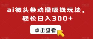 ai微头条动漫吸钱玩法，轻松日入300+【揭秘】-无痕资源库