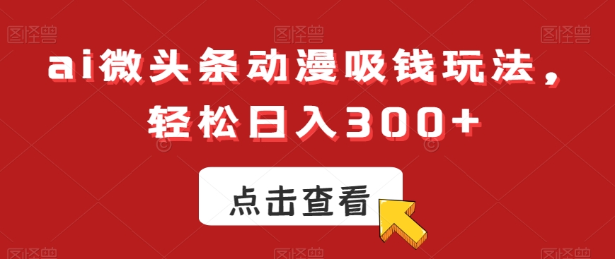 ai微头条动漫吸钱玩法,轻松日入300+【揭秘】-无痕资源库