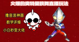 最新火爆奥特曼跳舞24小时无人直播，单场6小时撸10W音浪，小白也可操作，保姆级教学【揭秘】-无痕资源库