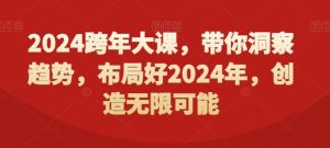 2024跨年大课，​带你洞察趋势，布局好2024年，创造无限可能-无痕资源库
