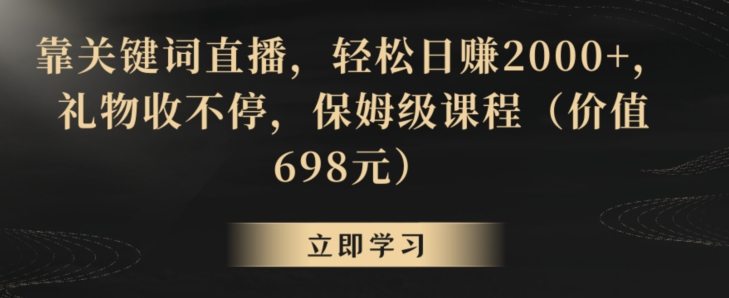 靠关键词直播，轻松日赚2000+，礼物收不停，保姆级课程（价值698元）【揭秘】-无痕资源库