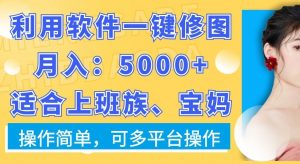 利用软件一键修图月入5000+,适合上班族、宝妈,操作简单,可多平台操作【揭秘】-无痕资源库
