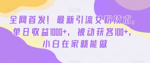 全网首发！最新引流女粉技术，单日收益1000+，被动获客100+，小白在家就能做【揭秘】-无痕资源库