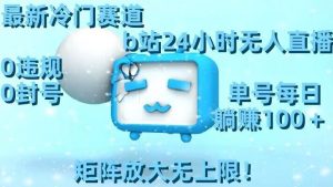 最新冷门赛道,b站24小时无人直播,0违规0封号,单号每日躺赚100+,矩阵放大无上限【揭秘】-无痕资源库