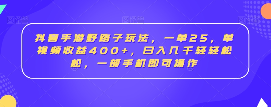 抖音手游野路子玩法，一单25，单视频收益400+，日入几千轻轻松松，一部手机即可操作【揭秘】-无痕资源库