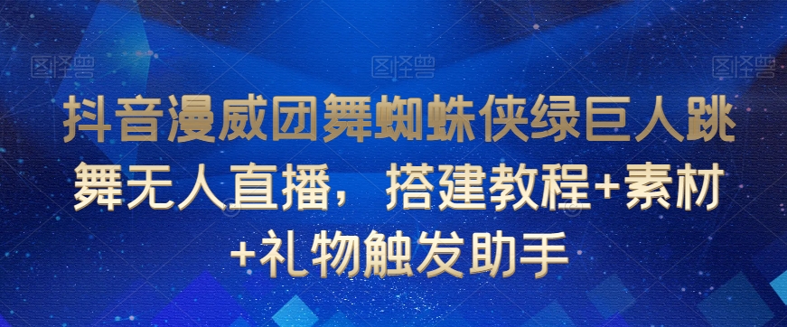 抖音漫威团舞蜘蛛侠绿巨人跳舞无人直播，搭建教程+素材+礼物触发助手-无痕资源库