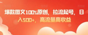 爆款图文100%原创，拉流起号，日入500+，高流量高收益【揭秘】-无痕资源库