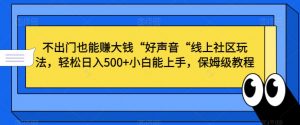 不出门也能赚大钱“好声音“线上社区玩法，轻松日入500+小白能上手，保姆级教程【揭秘】-无痕资源库