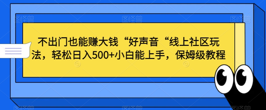 不出门也能赚大钱“好声音“线上社区玩法，轻松日入500+小白能上手，保姆级教程【揭秘】-无痕资源库