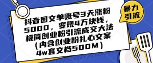 抖音图文单账号3天涨粉5000，变现4万块钱，极简创业粉引流成交大法-无痕资源库