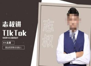 志叔讲tk运营变现课，tiktok跨境电商摸金校尉-无痕资源库