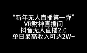 “新年无人直播第一弹“VR财神直播间，抖音无人直播2.0，单日最高收入可达2W+【揭秘】-无痕资源库