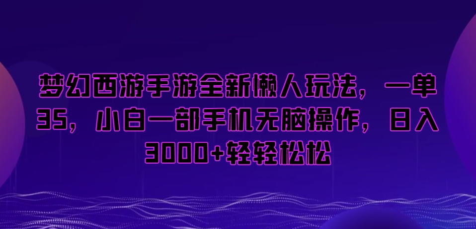 梦幻西游手游全新懒人玩法，一单35，小白一部手机无脑操作，日入3000+轻轻松松【揭秘】-无痕资源库