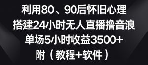 利用80、90后怀旧心理，搭建24小时无人直播撸音浪，单场5小时收益3500+（教程+软件）【揭秘】-无痕资源库