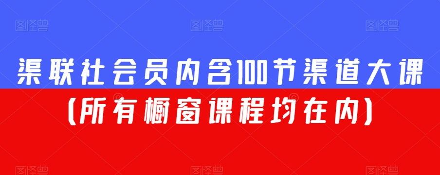 渠联社会员内含100节渠道大课(所有橱窗课程均在内)-无痕资源库