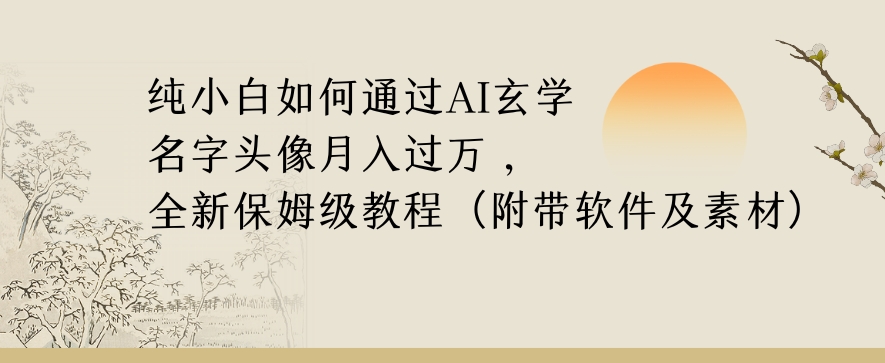 纯小白如何通过AI玄学名字头像，月入过万，高复购高利润，全新保姆级教程【揭秘】-无痕资源库
