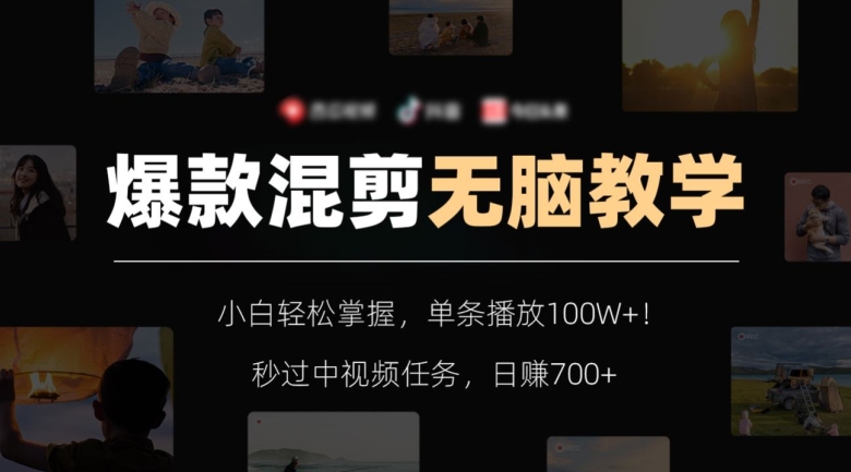 爆款混剪无脑教学，小白轻松掌握，单条播放100W+！秒过中视频任务，日赚700+【揭秘】-无痕资源库
