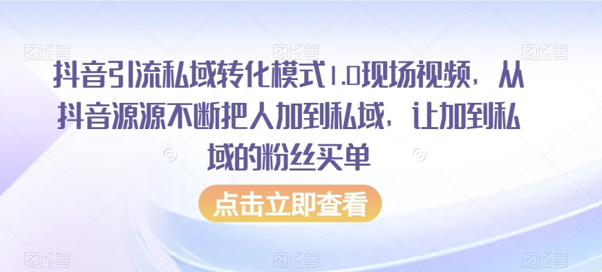 抖音引流私域转化模式1.0现场视频，从抖音源源不断把人加到私域，让加到私域的粉丝买单-无痕资源库