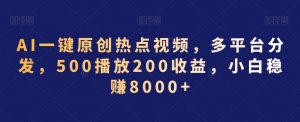 AI一键原创热点视频，多平台分发，500播放200收益，小白稳赚8000+【揭秘】-无痕资源库